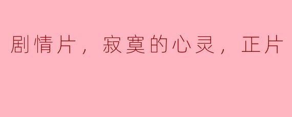 剧情片，寂寞的心灵，正片