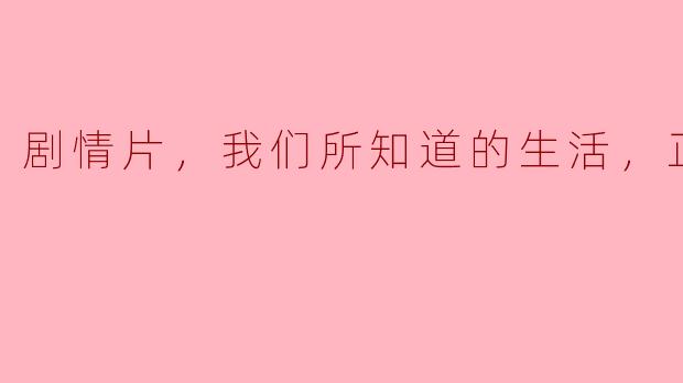 剧情片，我们所知道的生活，正片