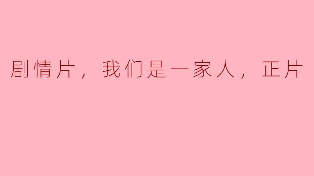 剧情片，我们是一家人，正片