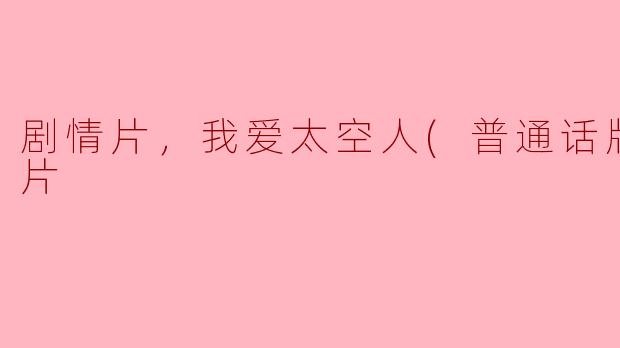 剧情片，我爱太空人(普通话版)，正片