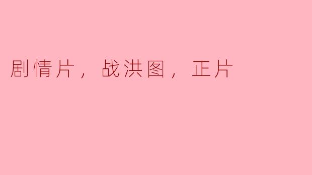 《铁血铸为洪流——“剧情片，战洪图，正片”解读》