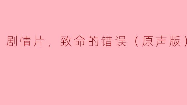 剧情片，致命的错误（原声版），正片