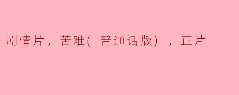 剧情片，苦难(普通话版)，正片