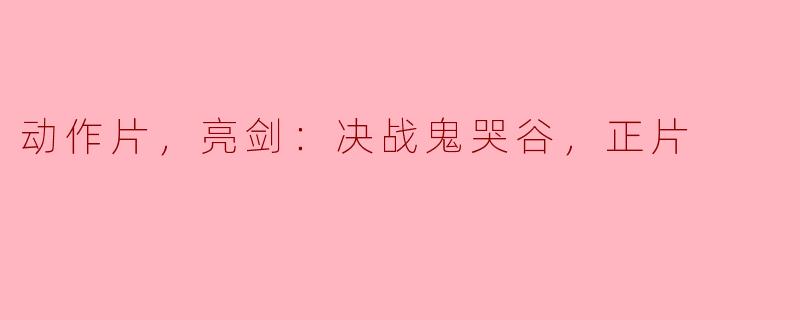 动作片，亮剑：决战鬼哭谷，正片
