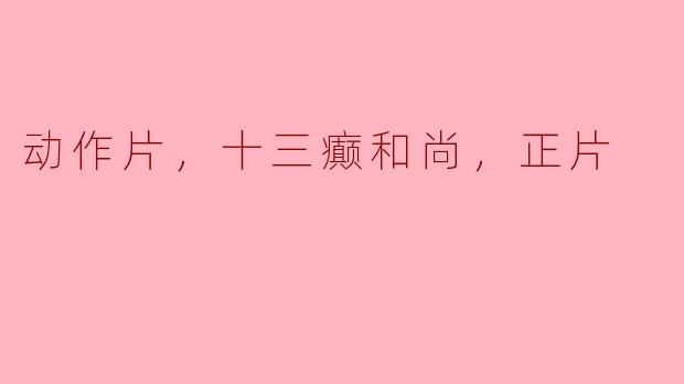 《动作片巨制《十三癫和尚》：正片震撼上映》
