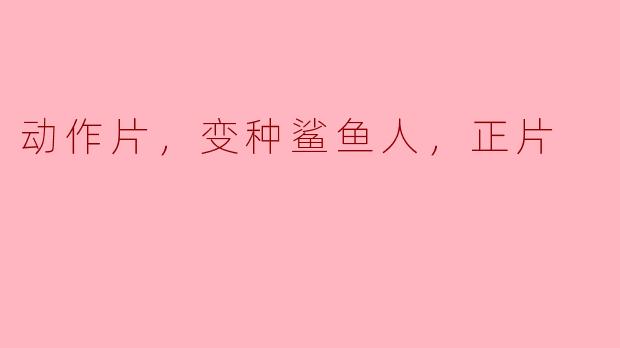 动作片，变种鲨鱼人，正片