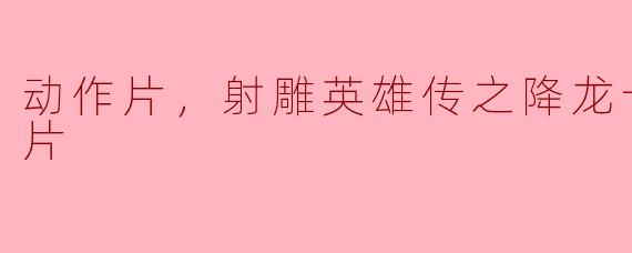 动作片，射雕英雄传之降龙十八掌，正片