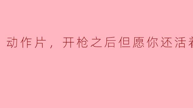 《热血动作片，开枪之后但愿你还活着，正片》