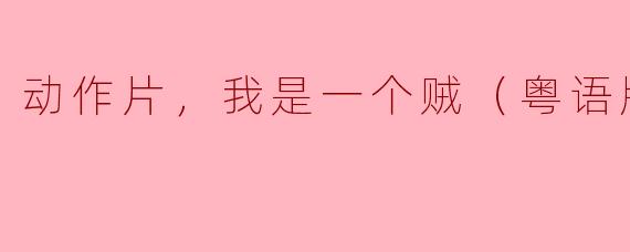 动作片，我是一个贼（粤语版），正片