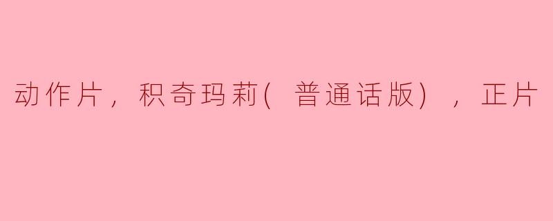 动作片，积奇玛莉(普通话版)，正片