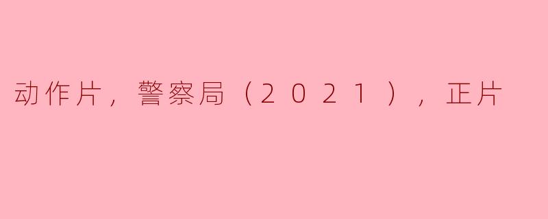 动作片，警察局（2021），正片