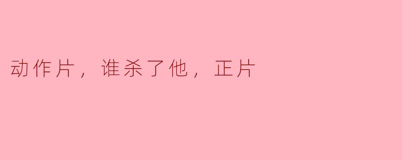 动作片，谁杀了他，正片
