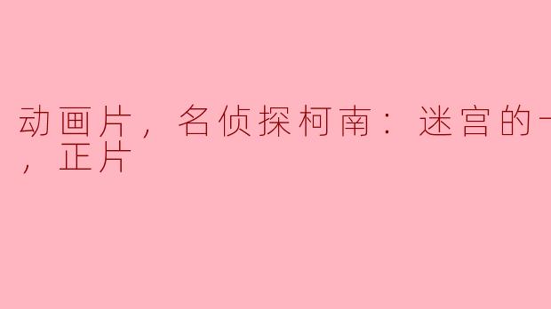 动画片，名侦探柯南：迷宫的十字路口，正片