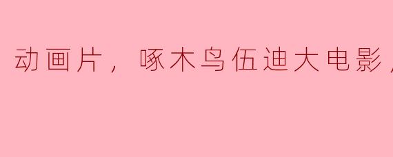 啄木鸟伍迪大电影的正片什么时候上映？