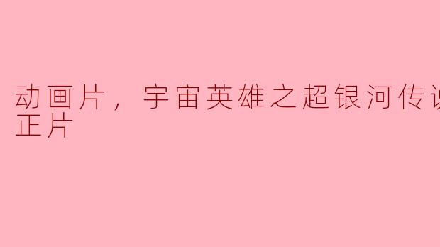 动画片，宇宙英雄之超银河传说日语，正片