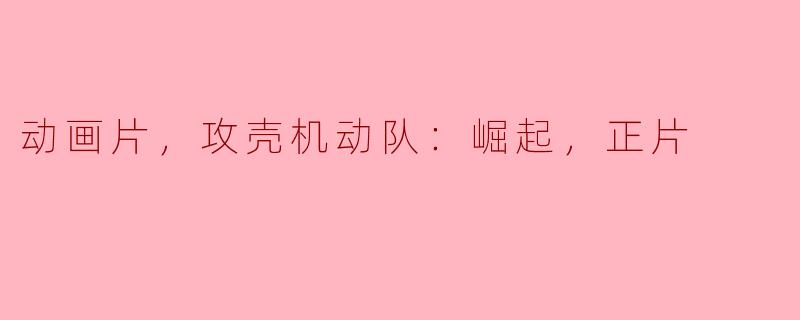 动画片，攻壳机动队：崛起，正片