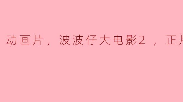 动画片，波波仔大电影2，正片