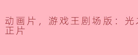 动画片，游戏王剧场版：光之金字塔，正片