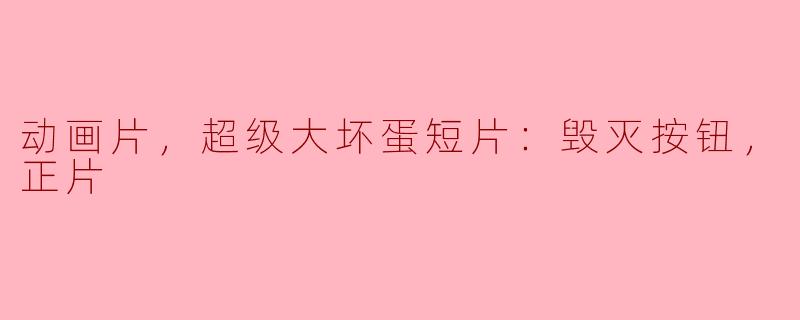 动画片，超级大坏蛋短片：毁灭按钮，正片