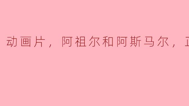 搞笑喜剧动画片《阿祖尔和阿斯马尔》正片精彩不断