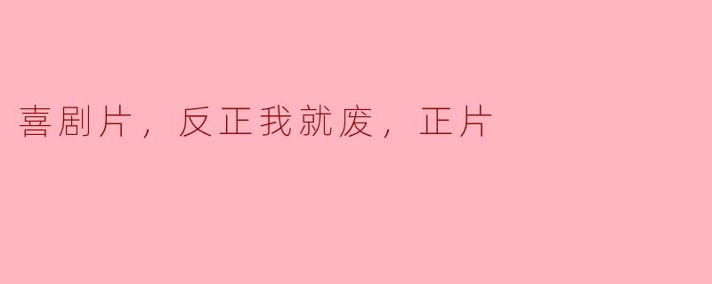 喜剧片，反正我就废，正片