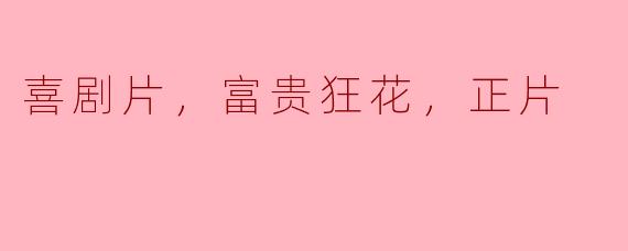 喜剧片，富贵狂花，正片