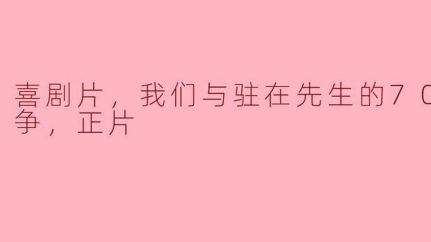 喜剧片，我们与驻在先生的700日战争，正片