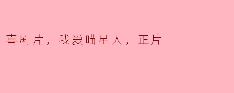 喜剧片，我爱喵星人，正片