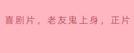 老友鬼上身，喜剧片正片笑料连连