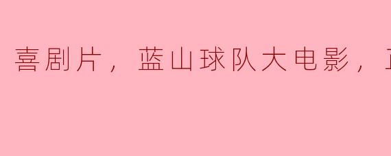 喜剧片，蓝山球队大电影，正片