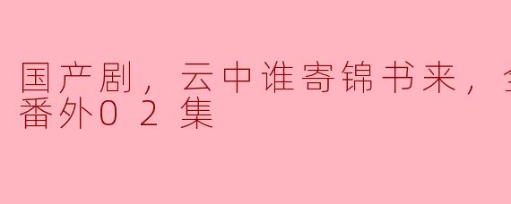 国产剧，云中谁寄锦书来，全26集+番外02集