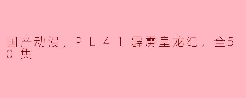 国产动漫，PL41霹雳皇龙纪，全50集