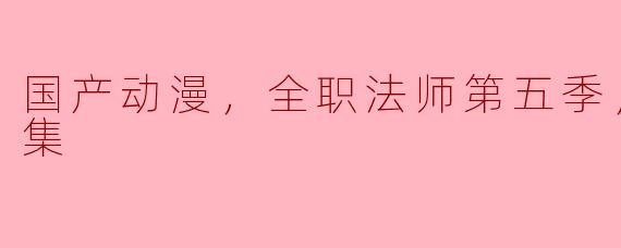 国产动漫，全职法师第五季，更新至6集