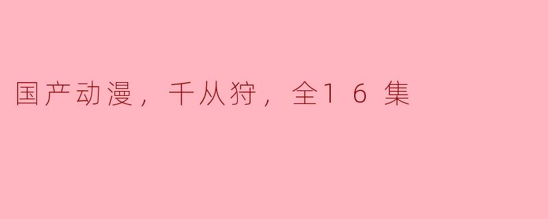 探讨国产动漫《千从狩》，全16集的魅力