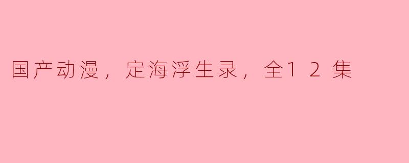 探讨国产动漫《定海浮生录》的魅力
