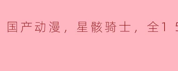 国产动漫，星骸骑士，全15集