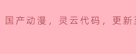 《国产动漫《灵云代码》更新至19集，受到观众热切关注》