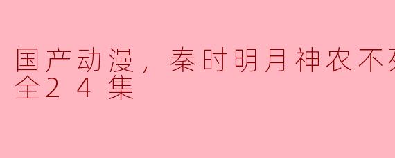 《秦时明月神农不死高能版》全24集会在哪些平台播出？