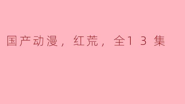 国产动漫《红荒》：唤起民族自信，展示中国文化之魅