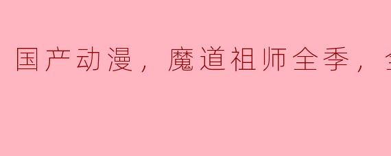 国产动漫，魔道祖师全季，全35集