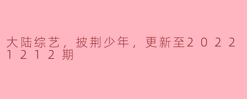 大陆综艺，披荆少年，更新至20221212期