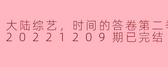 大陆综艺，时间的答卷第二季，更新至20221209期已完结