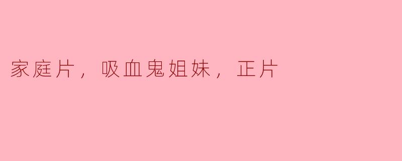 家庭片里的吸血鬼姐妹
