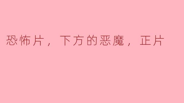 《恐怖片的真相：下方的恶魔不止存在于电影中》