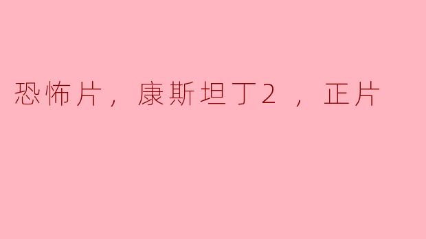 康斯坦丁2会有更多恐怖元素吗？