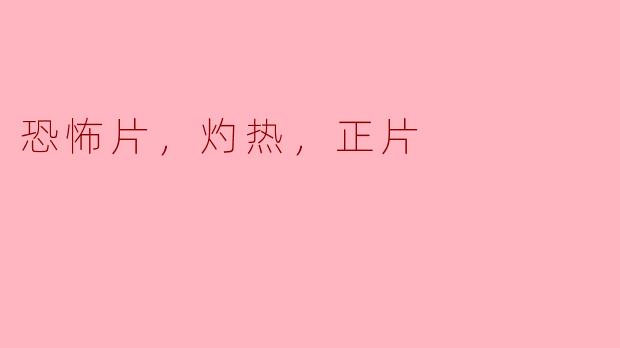 恐怖片，灼热，正片