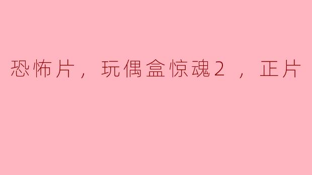 玩偶盒惊魂2：恐怖片续集再度惊悚上映