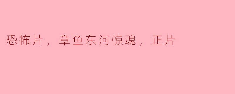 观看恐怖片《章鱼东河惊魂》时你有没有感到害怕？