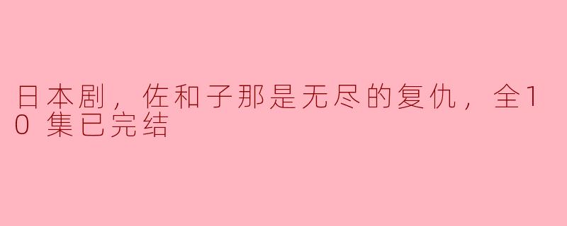 日本剧，佐和子那是无尽的复仇，全10集已完结