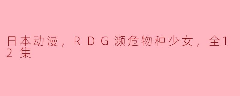 日本动漫，RDG濒危物种少女，全12集